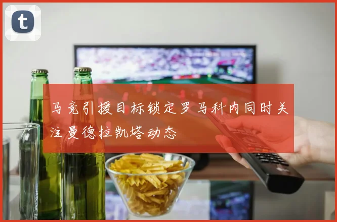 马竞引援目标锁定罗马科内同时关注曼德拉凯塔动态